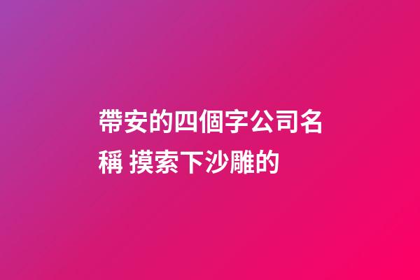 帶安的四個字公司名稱 摸索下沙雕的-第1張-公司起名-玄機派